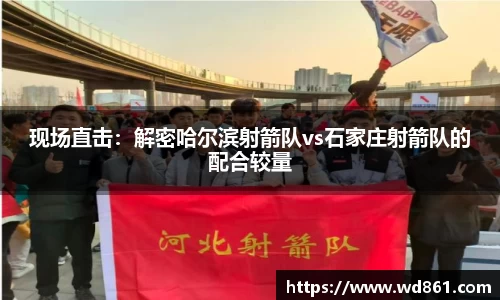 现场直击：解密哈尔滨射箭队vs石家庄射箭队的配合较量