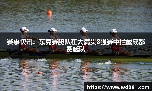 赛事快讯：东莞赛艇队在大满贯8强赛中拦截成都赛艇队