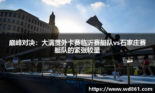 巅峰对决：大满贯外卡赛临沂赛艇队vs石家庄赛艇队的紧张较量