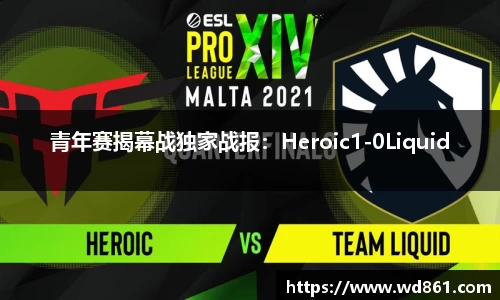 青年赛揭幕战独家战报：Heroic1-0Liquid