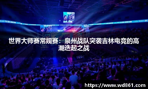 世界大师赛常规赛：泉州战队突袭吉林电竞的高潮迭起之战