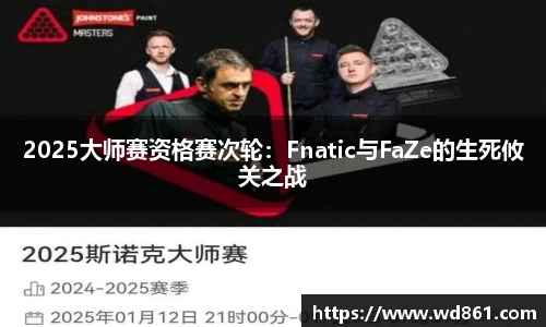 2025大师赛资格赛次轮：Fnatic与FaZe的生死攸关之战