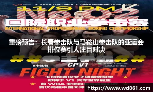 重磅预告：长春拳击队与马鞍山拳击队的亚运会排位赛引人注目对决