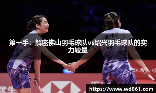第一手：解密佛山羽毛球队vs绍兴羽毛球队的实力较量