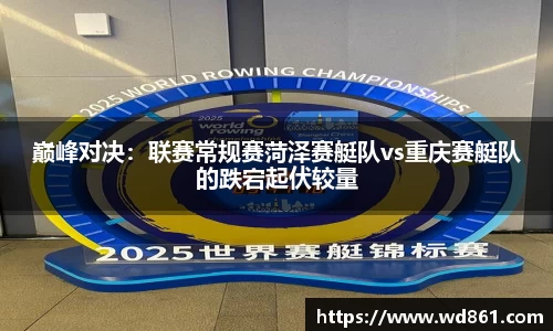 巅峰对决：联赛常规赛菏泽赛艇队vs重庆赛艇队的跌宕起伏较量
