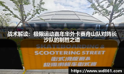 战术解读：极限运动嘉年华外卡赛舟山队对阵长沙队的制胜之道