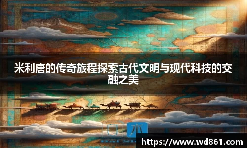 米利唐的传奇旅程探索古代文明与现代科技的交融之美